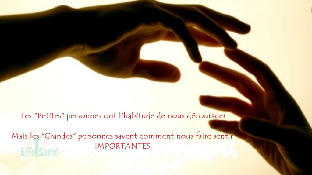 Les "Petites" personnes ont l'habitude de nous décourager Mais les "Grandes" personnes savent comment nous faire sentir IMPORTANTES.